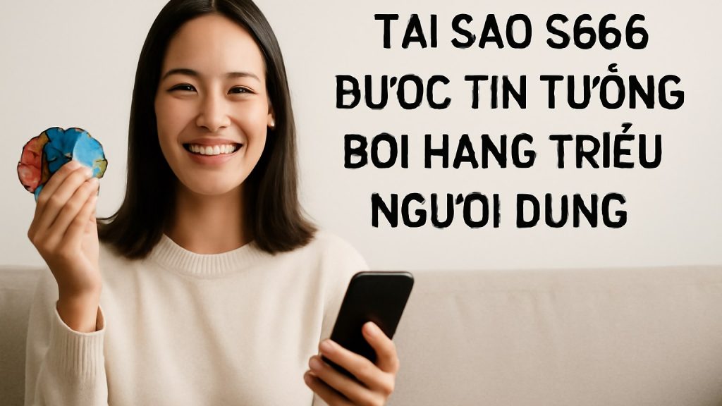 Tại Sao S666 Được Tin Tưởng Bởi Hàng Triệu Người Dùng Minh họa: Tại Sao S666 Được Tin Tưởng Bởi Hàng Triệu Người Dùng